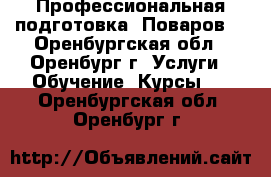 Профессиональная подготовка“ Поваров“ - Оренбургская обл., Оренбург г. Услуги » Обучение. Курсы   . Оренбургская обл.,Оренбург г.